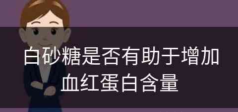 白砂糖是否有助于增加血红蛋白含量